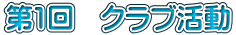 第1回 クラブ活動