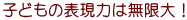 子どもの表現力は無限大!