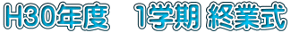 H30年度 1学期 終業式