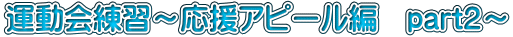 運動会練習〜応援アピール編 part2〜
