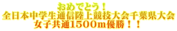 　　　　　　おめでとう！ 全日本中学生通信陸上競技大会千葉県大会 　　　 女子共通１５００ｍ優勝！！