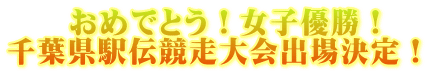 　　おめでとう！女子優勝！ 千葉県駅伝競走大会出場決定！